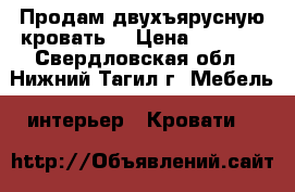 Продам двухъярусную кровать  › Цена ­ 8 000 - Свердловская обл., Нижний Тагил г. Мебель, интерьер » Кровати   